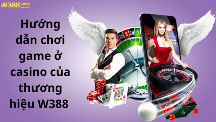 Hướng dẫn chơi game ở casino của thương hiệu W388