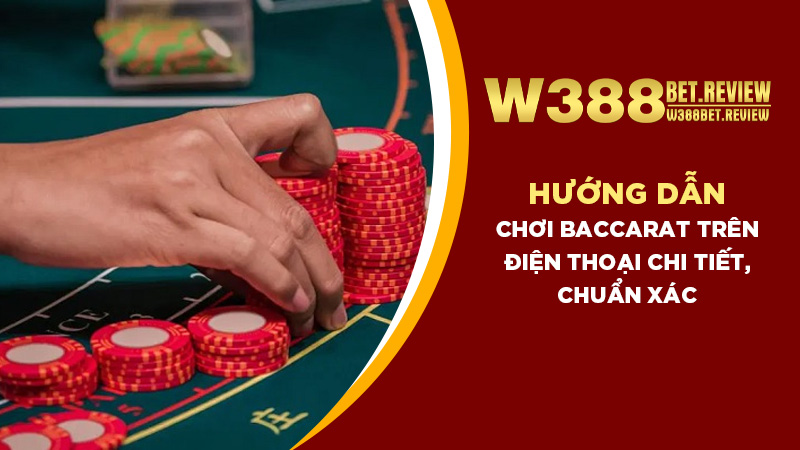 Hướng dẫn chơi Baccarat trên điện thoại chi tiết, chuẩn xác