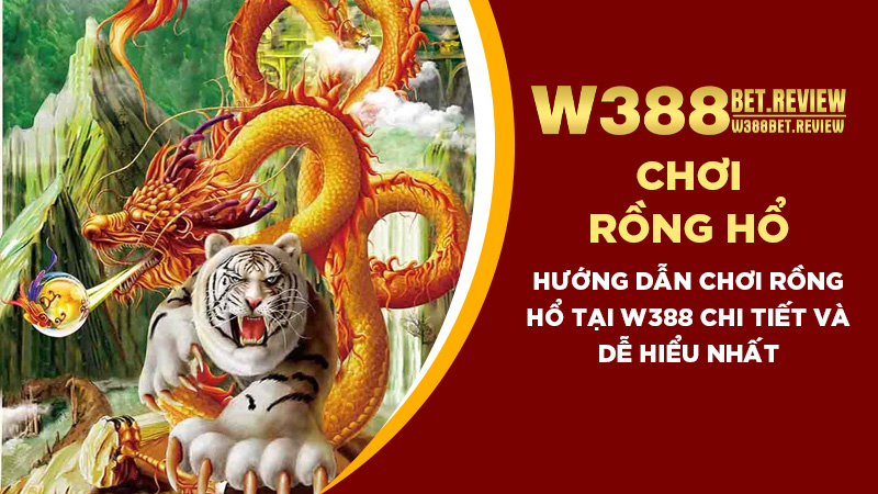 Hướng dẫn chơi Rồng Hổ tại W388 chi tiết và dễ hiểu nhất