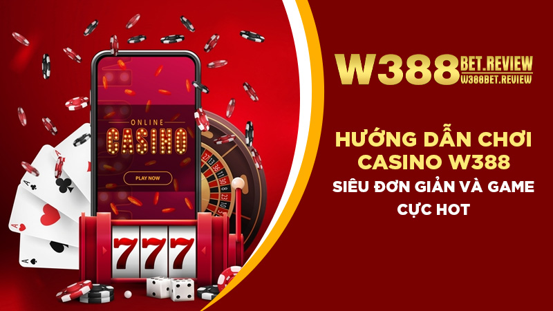 Hướng dẫn chơi casino W388 siêu đơn giản và game cực hot