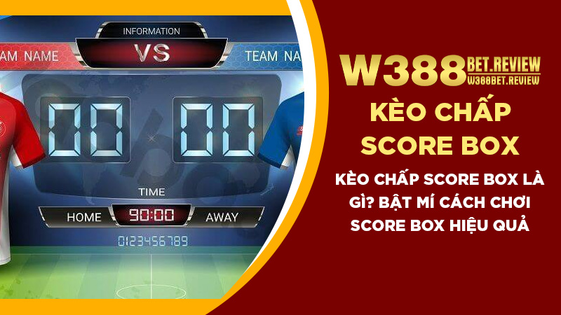 Kèo chấp score box là gì Bật mí cách chơi Score box hiệu quả